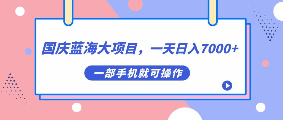 国庆蓝海大项目，一天日入7000+，一部手机就可操作-阿灿说钱