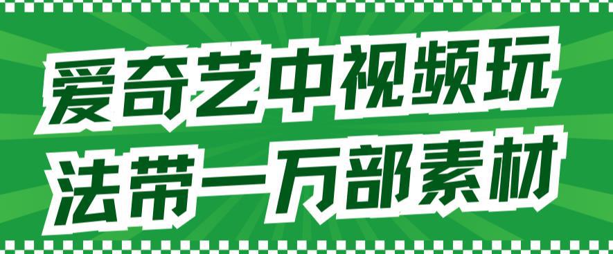 图片[1]-爱奇艺中视频玩法，不用担心版权问题（详情教程+一万部素材）-阿灿说钱