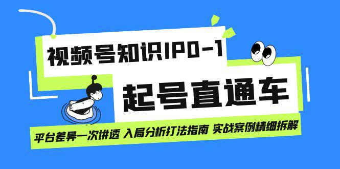 视频号知识IP0-1起号直通车 平台差异一次讲透 入局分析打法指南 实战案例..-阿灿说钱
