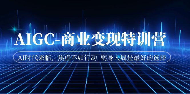 图片[1]-AIGC-商业变现特训营 AI时代来临，焦虑不如行动 躬身入局是最好的选择-阿灿说钱