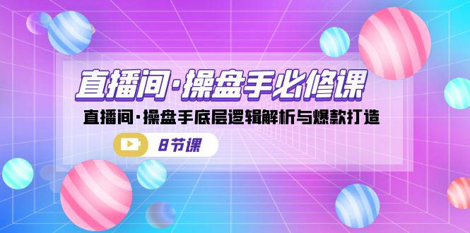 直播间·操盘手必修课：直播间·操盘手底层逻辑解析与爆款打造（8节课）-阿灿说钱