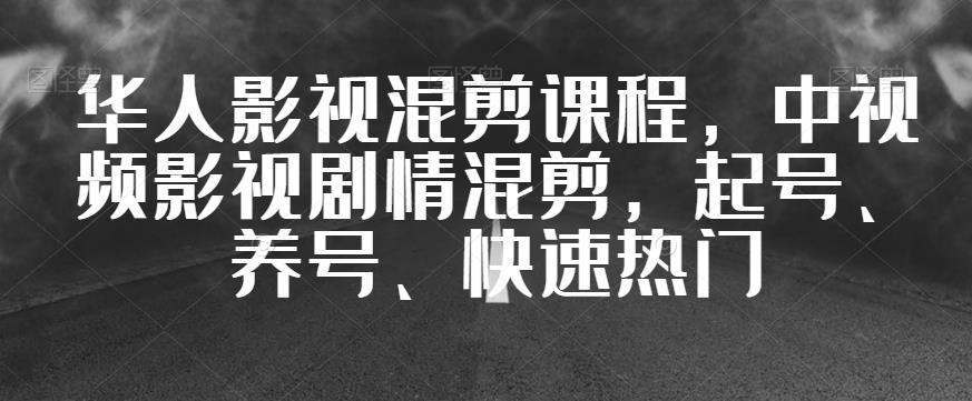 华人影视混剪课程，中视频影视剧情混剪，起号、养号、快速热门-阿灿说钱