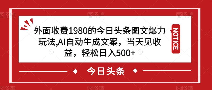 外面收费1980的今日头条图文爆力玩法，AI自动生成文案，当天见收益，轻松日入500+【揭秘】-阿灿说钱