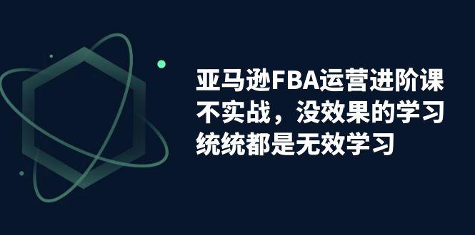 亚马逊-FBA运营决胜课！脱离无效学习，实战进阶，实现收益翻倍！-阿灿说钱