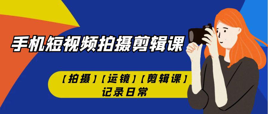 图片[1]-手机短视频-拍摄剪辑课【拍摄】【运镜】【剪辑课】记录日常！-阿灿说钱