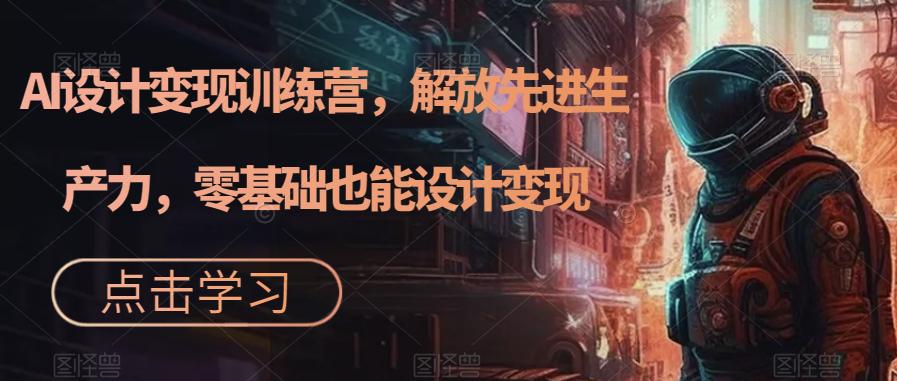 AI设计变现特训营，解放先进生产力，0基础也能设计变现（22节完结）-阿灿说钱