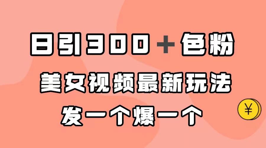 图片[1]-日引300＋色粉，美女视频最新玩法，发一个爆一个-阿灿说钱