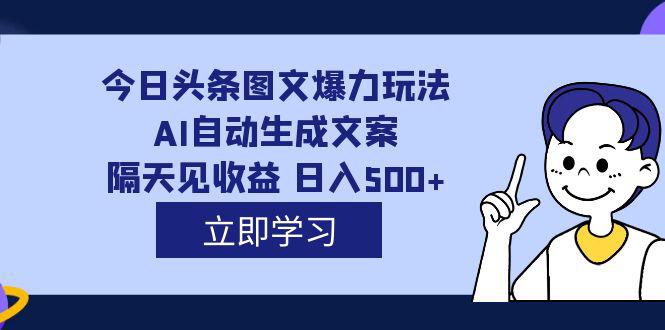 AI自动生成文案，每天轻松日入500，外面收费1980的今日头条图文爆力玩法揭秘-阿灿说钱