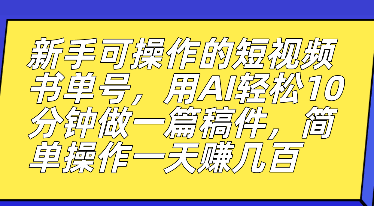新手也能玩转的短视频书单号，AI助力创作速成，轻松赚取丰厚收益-阿灿说钱
