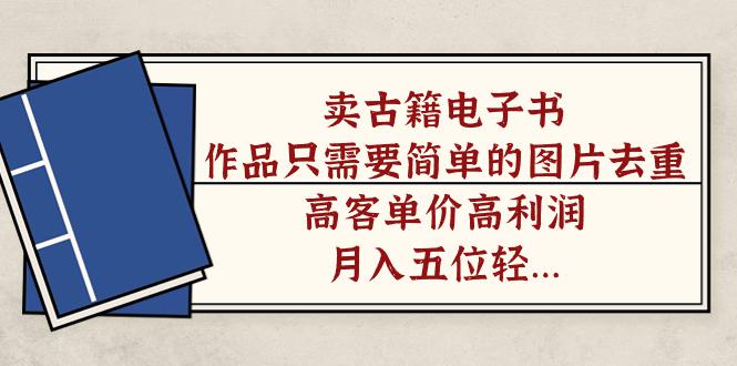 图片[1]-卖古籍电子书，作品只需要简单的图片去重，高客单价高利润，月入五位轻…-阿灿说钱