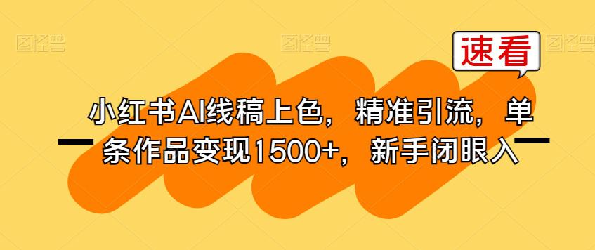 小红书AI线稿上色,精准引流,单条作品变现1500 ,新手闭眼入