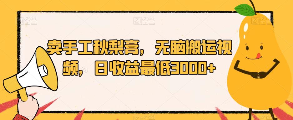 卖手工秋梨膏,无脑搬运视频,日收益最低3000 【揭秘】