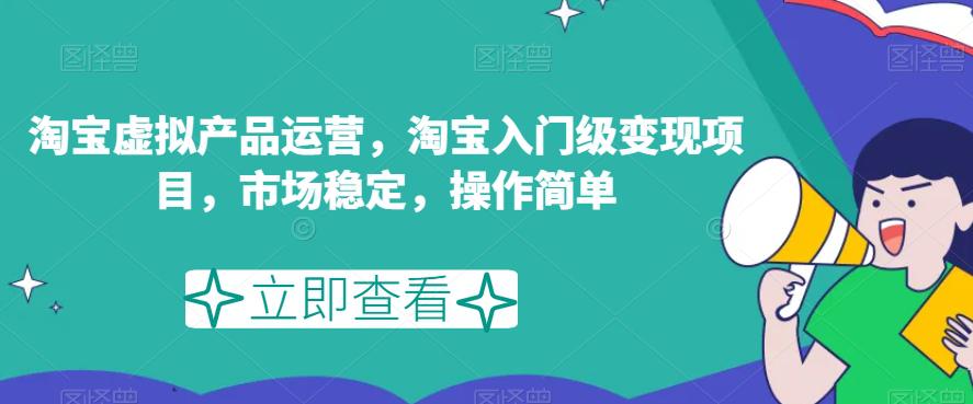 淘宝虚拟产品运营,淘宝入门级变现项目,市场稳定,操作简单
