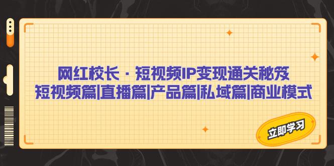 网红校长·短视频IP变现通关秘笈:短视频篇+直播篇+产品篇+私域篇+商业模式-阿灿说钱