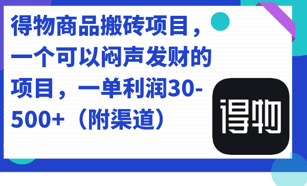 得物商品搬砖项目，一个可以闷声发财的项目，一单利润30-500+（附渠道）-阿灿说钱