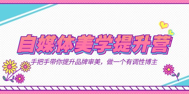 图片[1]-打造个人品牌，提升美学素养！美学提升营带你成为有调性的自媒体博主（11节课）-阿灿说钱