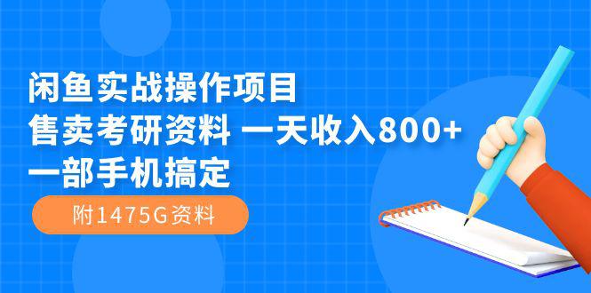 图片[1]-闲鱼实战操作项目，售卖考研资料 一天收入800+一部手机搞定（附1475G资料）-阿灿说钱