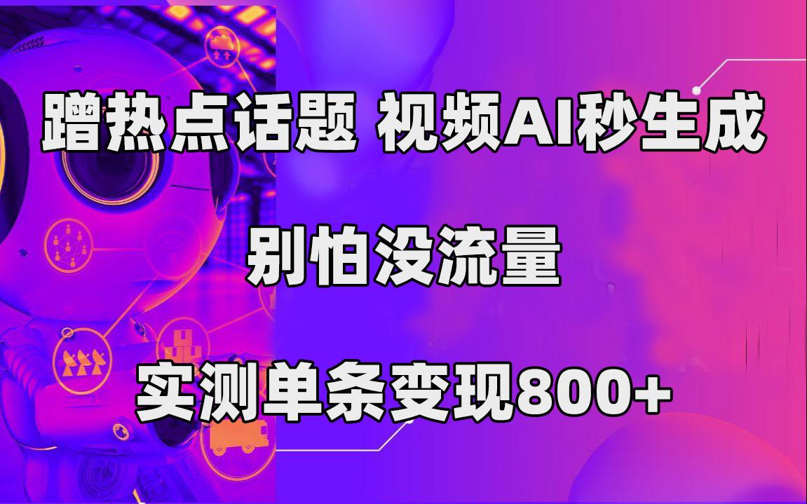 图片[1]-蹭热点话题，视频AI秒生成，别怕没流量，实测单条变现800+-阿灿说钱