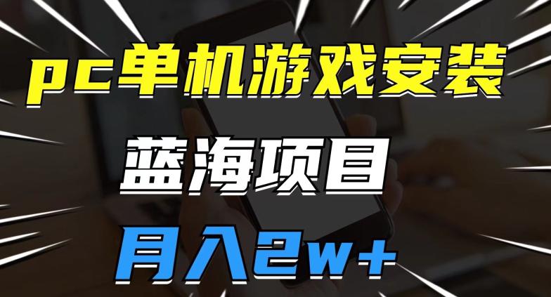 pc单机游戏安装包,蓝海项目,操作简单,小白可直接上手,月入2w【揭秘】