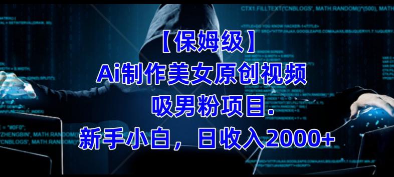 【保姆级】制作Ai美女原创视频 吸男粉项目,小白日收入2000