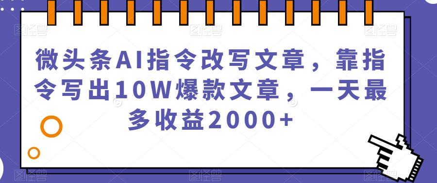 微头条AI指令改写文章,靠指令写出10W爆款文章,一天最多收益2000 【揭秘】
