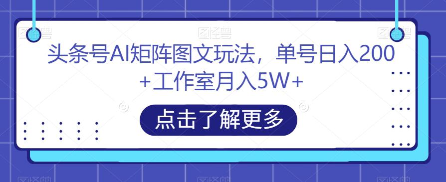 头条号AI矩阵图文玩法,单号日入200 工作室月入5W 【揭秘】