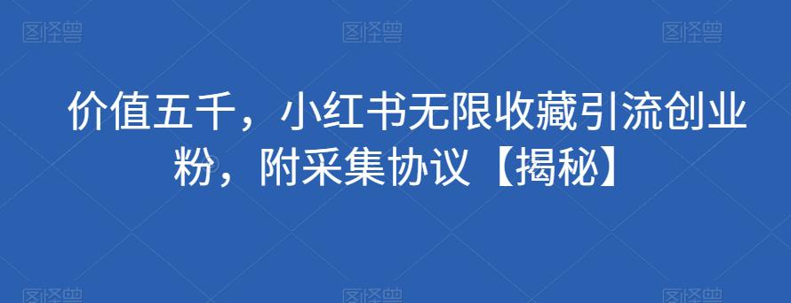 价值五千，小红书无限收藏引流创业粉，附采集协议【揭秘】-阿灿说钱