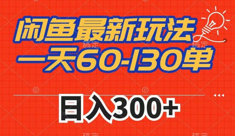闲鱼最新玩法,一天60-130单,市场需求大,日入300