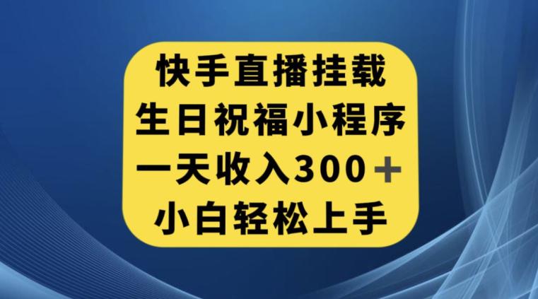 快手挂载生日祝福小程序，一天收入300 ，小白轻松上手【揭秘】