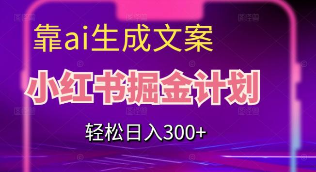 靠AI生成文案,小红书掘金计划,轻松日入300 【揭秘】