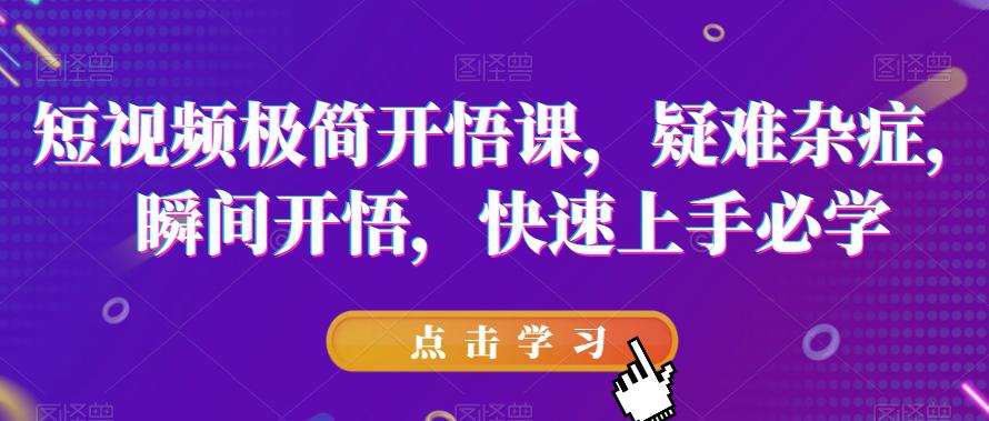 短视频极简开悟课,疑难杂症,瞬间开悟,快速上手必学
