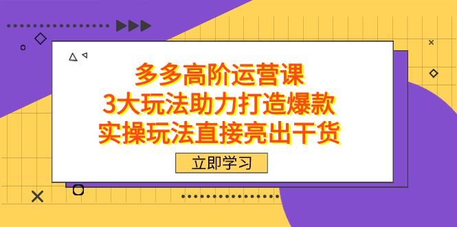拼多多高阶运营课程，3大高效玩法助力打造畅销爆款，实操经验直击干货-阿灿说钱