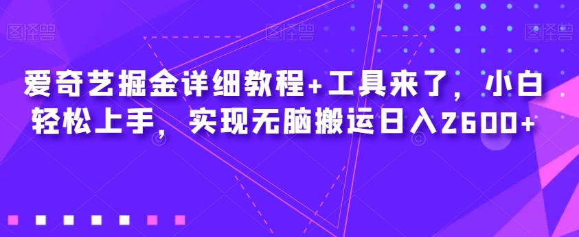 爱奇艺掘金详细教程 工具来了,小白轻松上手,实现无脑搬运日入2600