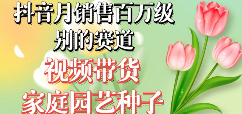 抖音月销售百万级别的赛道,视频带货家庭园艺种子,无需实拍小白可做