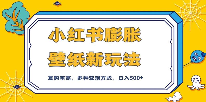 小红书膨胀壁纸新玩法,前端引流前端变现,后端私域多种组合变现方式,入500 【揭秘】