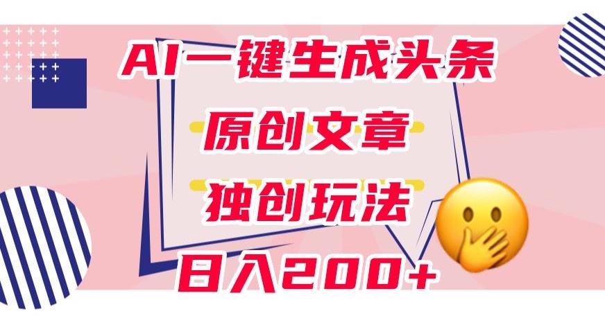 利用AI一键生成头条原创文章,0粉丝即可变现,稳定日入200 【揭秘】