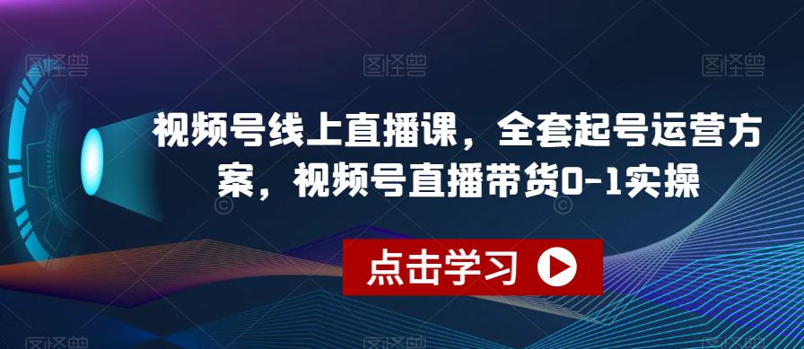 视频号线上直播教程，全套起号运营方案，视频号直播带货0-1实操-阿灿说钱