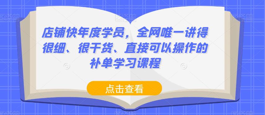 店铺快年度学员,全网唯一讲得很细、很干货、直接可以操作的补单学习课程