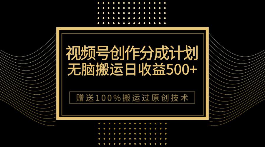 图片[1]-最新视频号创作分成计划，无脑搬运一天收益500+，100%搬运过原创技巧-阿灿说钱