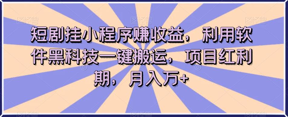 短剧挂小程序赚收益,利用软件黑科技一键搬运,项目红利期,月入万 【揭秘】
