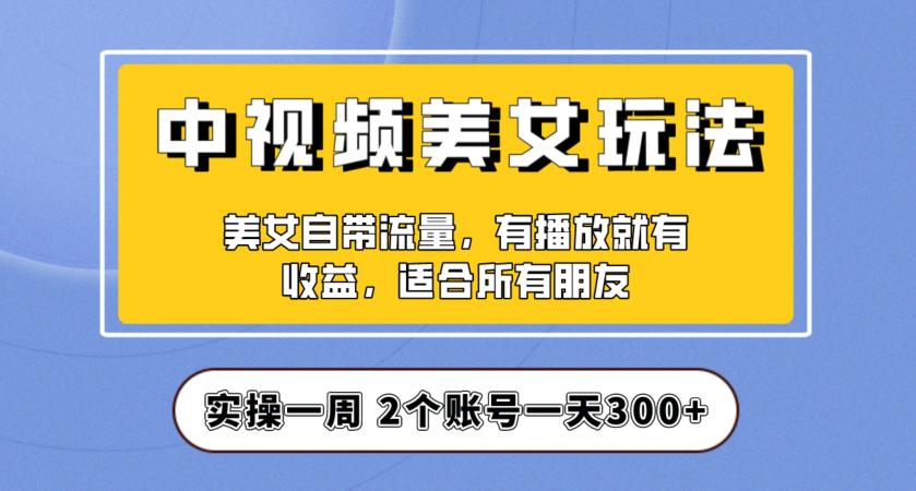 实操一天300 ，中视频美女号项目拆解，保姆级教程助力你快速成单！【揭秘】
