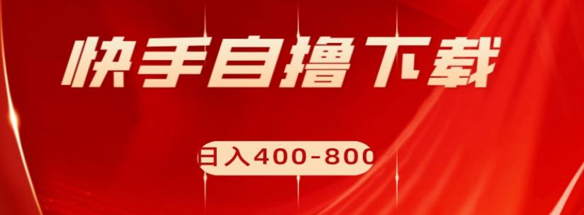 快手自撸下载项目，每天花一个小时，日入400-800【揭秘】-阿灿说钱