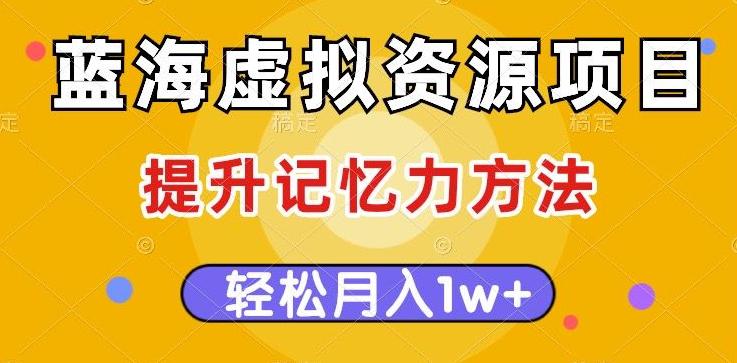 蓝海虚拟资源项目,提升记忆力方法,多种变现方式,轻松月入1w 【揭秘】
