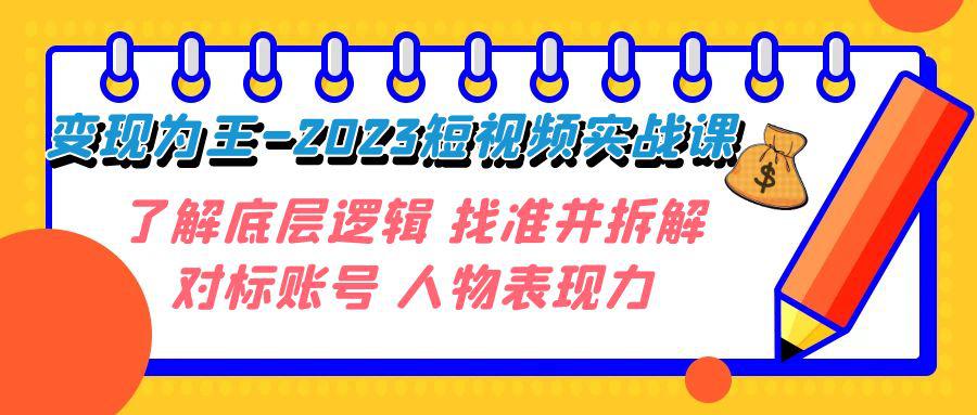 短视频变现大揭秘：2023年实战课程，深入了解底层逻辑，精准拆解对标账号，释放人物表现力！-阿灿说钱