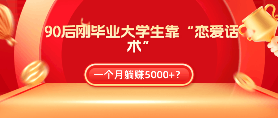 90后刚毕业大学生靠“恋爱话术”，一个月躺赚5000+-阿灿说钱
