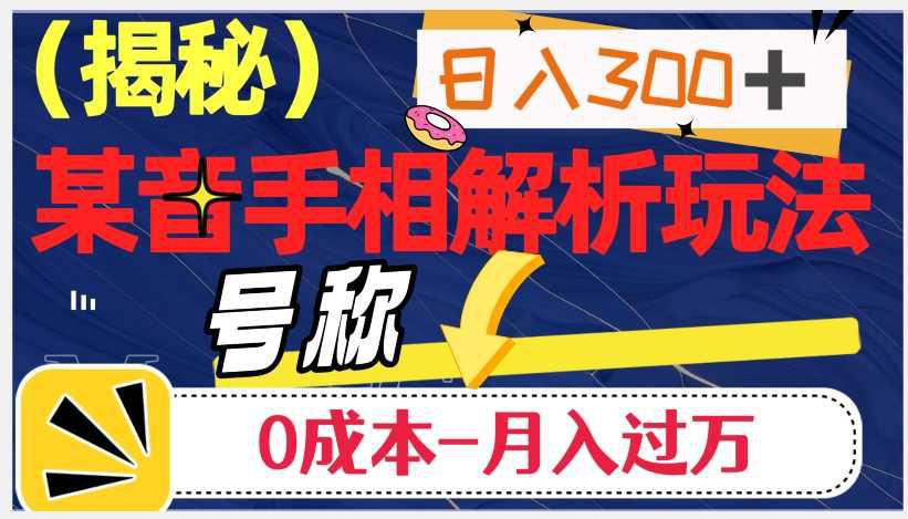 抖音手相解析玩法：日入300+，0成本月入过万的神奇之道-阿灿说钱