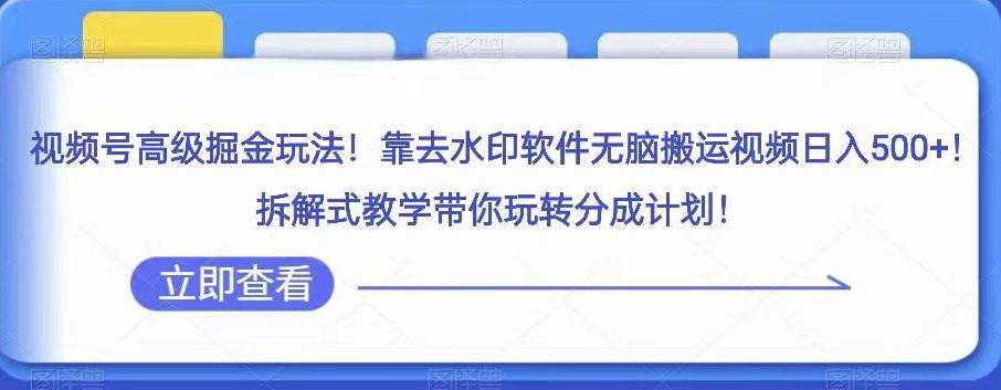 视频号高级掘金玩法,靠去水印软件无脑搬运视频日入500 ,拆解式教学带你玩转分成计划【揭秘】