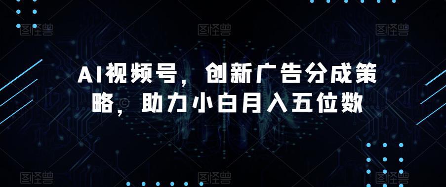图片[1]-AI视频号广告分成策略揭秘，助您轻松月入五位数！-阿灿说钱