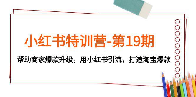 图片[1]-小红书特训营-第19期：帮助商家打造淘宝爆款，用小红书引流升级-阿灿说钱