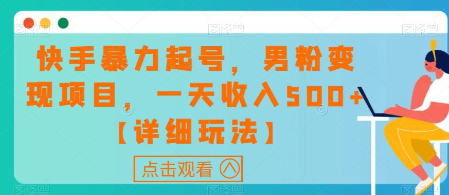 快手暴力起号，男粉变现项目，一天收入500+【详细玩法】-阿灿说钱